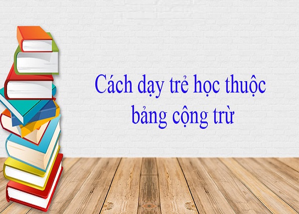 Điểm danh những cách dạy trẻ học thuộc bảng cộng trừ nhanh chóng